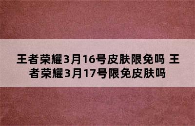 王者荣耀3月16号皮肤限免吗 王者荣耀3月17号限免皮肤吗